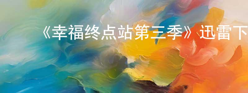 ﻿陈光祖发布﻿《幸福终点站第三季》迅雷下载/在线观看-都市情感-美剧天堂